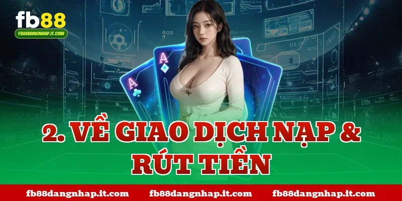 2. Về Giao dịch Nạp & Rút tiền