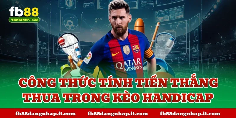 Công thức tính tiền thắng thua trong kèo handicap