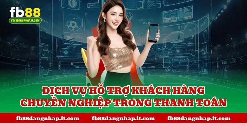 Dịch vụ hỗ trợ khách hàng chuyên nghiệp trong thanh toán