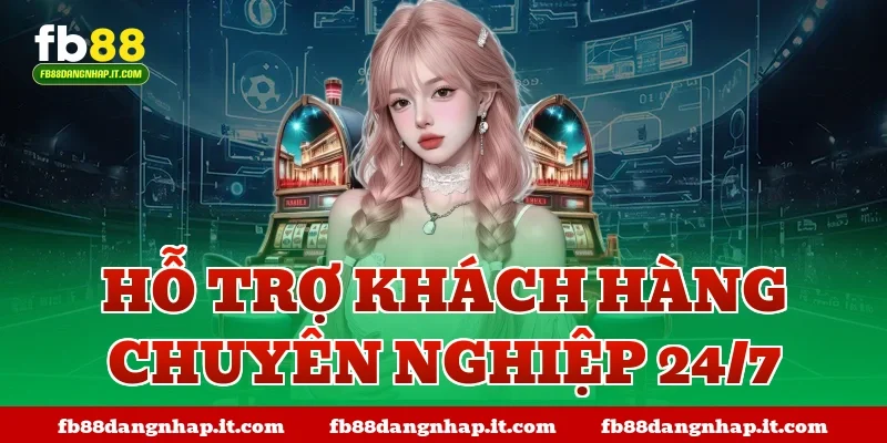 Hỗ trợ khách hàng chuyên nghiệp 24/7