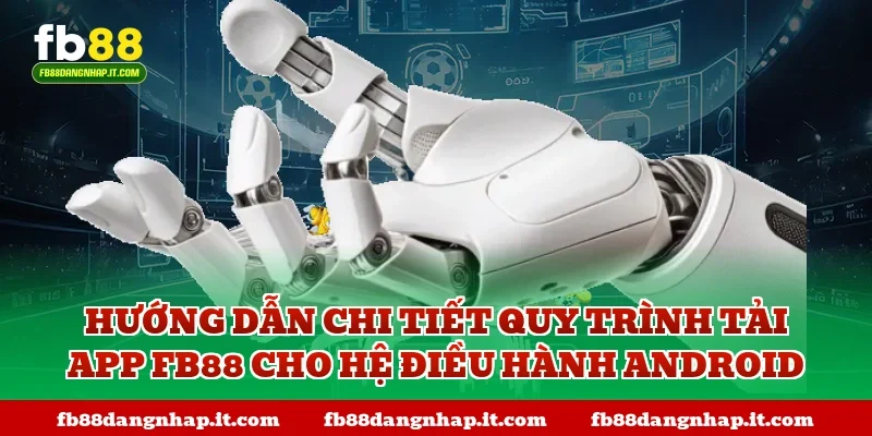 Hướng dẫn chi tiết quy trình tải App FB88 cho hệ điều hành Android