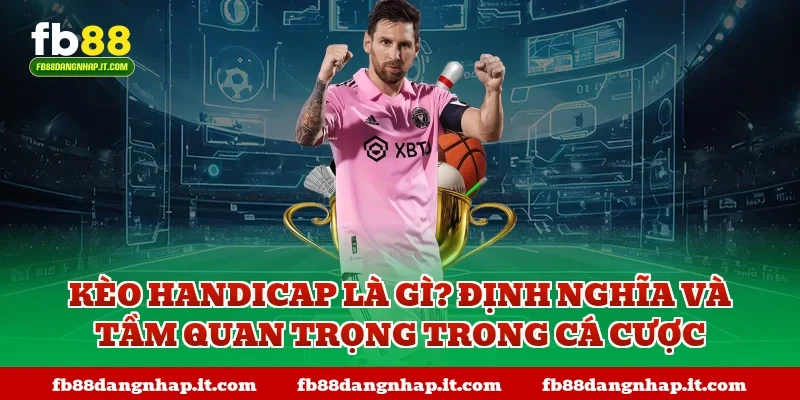 Kèo handicap là gì? Định nghĩa và tầm quan trọng trong cá cược