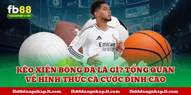 Kèo xiên bóng đá là gì? Tổng quan về hình thức cá cược đỉnh cao
