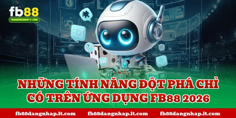Những tính năng đột phá chỉ có trên ứng dụng FB88 2026