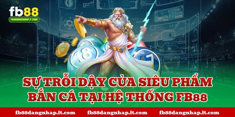 Sự trỗi dậy của siêu phẩm bắn cá tại hệ thống FB88