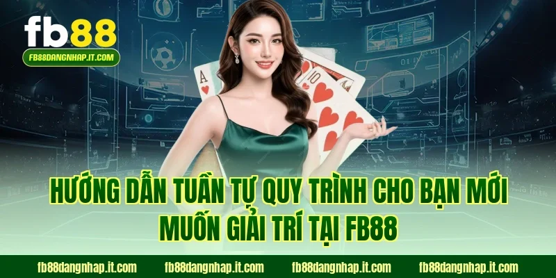 Hướng dẫn tuần tự quy trình cho bạn mới muốn giải trí tại FB88