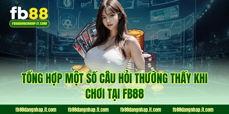 Tổng hợp một số câu hỏi thường thấy khi chơi tại FB88