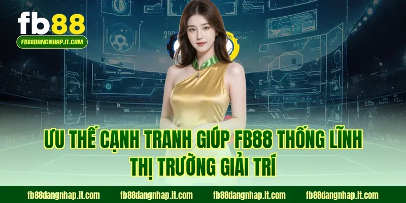 Ưu thế cạnh tranh giúp FB88 thống lĩnh thị trường giải trí